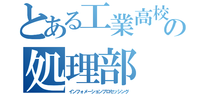 とある工業高校の処理部（インフォメーションプロセッシング）