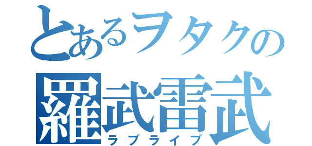 とあるヲタクの羅武雷武（ラブライブ）