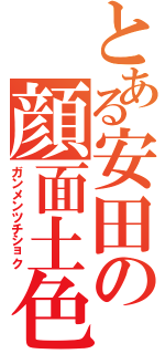 とある安田の顔面土色（ガンメンツチショク）