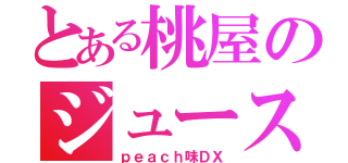 とある桃屋のジュース（ｐｅａｃｈ味ＤＸ）