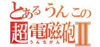 とあるうんこの超電磁砲Ⅱ（うんちがん）