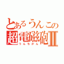 とあるうんこの超電磁砲Ⅱ（うんちがん）