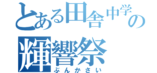 とある田舎中学の輝響祭（ぶんかさい）