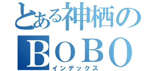 とある神栖のＢＯＢＯ（インデックス）