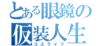 とある眼鏡の仮装人生（コスライフ）