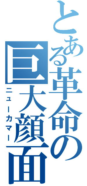 とある革命の巨大顔面（ニューカマー）