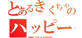 とあるきくちゃんのハッピーライフ（Ｈａｐｐｙ Ｌｉｆｅ ｏｆ Ｋｉｋｕｃｈａｎ）