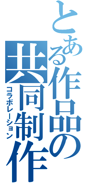 とある作品の共同制作（コラボレーション）