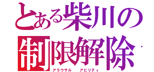 とある柴川の制限解除（アラウザル  アビリティ）