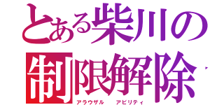 とある柴川の制限解除（アラウザル  アビリティ）