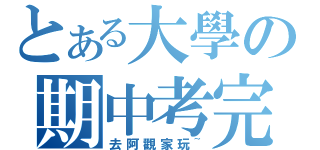 とある大學の期中考完（去阿觀家玩~）