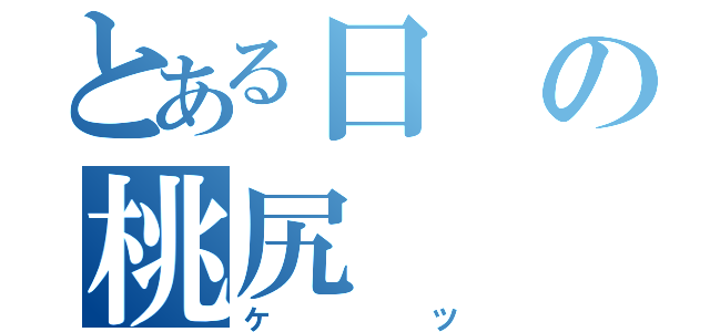 とある日の桃尻（ケツ）