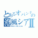 とあるオバン手の澄風シアⅡ（年中ネトゲ狂った人生）