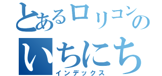 とあるロリコンのいちにち（インデックス）