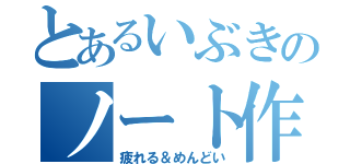 とあるいぶきのノート作り（疲れる＆めんどい）