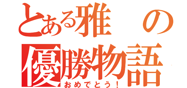 とある雅の優勝物語（おめでとう！）