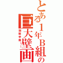 とある１年Ｂ組の巨大壁画（国際学院！！）