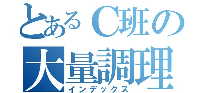 とあるＣ班の大量調理（インデックス）