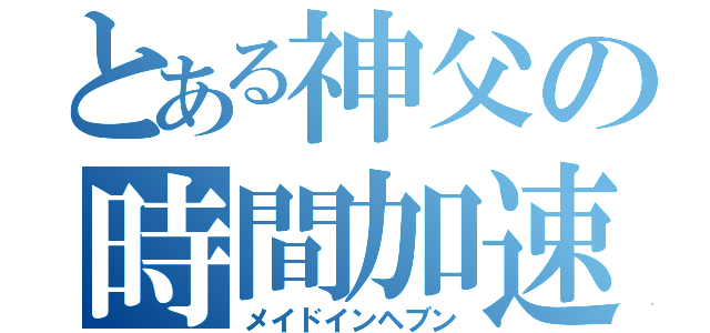 とある神父の時間加速（メイドインヘブン）