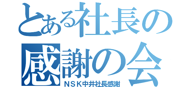 とある社長の感謝の会（ＮＳＫ中井社長感謝）