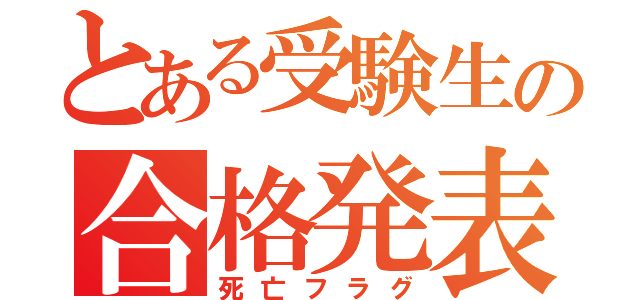 とある受験生の合格発表（死亡フラグ）