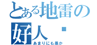 とある地雷の好人卡（あまりにも愚か）