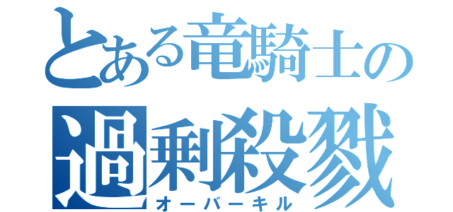 とある竜騎士の過剰殺戮（オーバーキル）