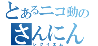 とあるニコ動のさんにんがかり（レクイエム）