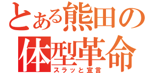 とある熊田の体型革命（スラッと宣言）