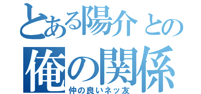 とある陽介との俺の関係（仲の良いネッ友）