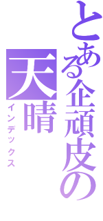 とある企頑皮の天晴（インデックス）