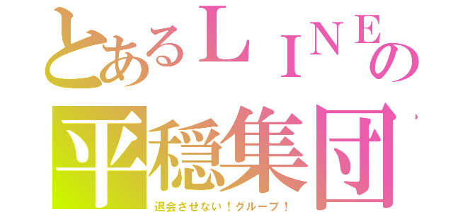 とあるＬＩＮＥの平穏集団（退会させない！グループ！）