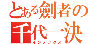 とある劍者の千代一決（インデックス）