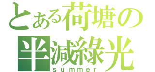 とある荷塘の半減綠光（ｓｕｍｍｅｒ）