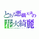 とある悪戯天誅　（→ｏ←）ゞの花火綺麗　（ಥ﹏ಥ）ヽ〔゜Д゜〕丿スゴイ（ムーンヘルプ　ビクマル　○○（ ´ ▽ ｀ ）ノ）