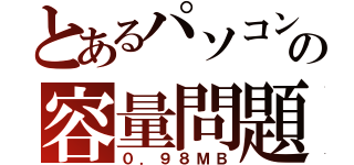 とあるパソコンの容量問題（０．９８ＭＢ）