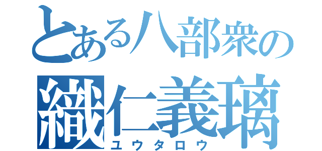 とある八部衆の織仁義璃（ユウタロウ）