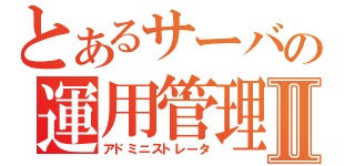 とあるサーバの運用管理Ⅱ（アドミニストレータ）