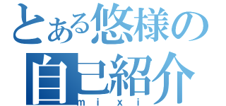 とある悠様の自己紹介（ｍｉｘｉ）