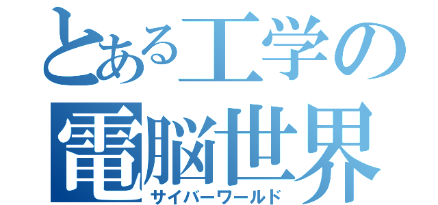 とある工学の電脳世界（サイバーワールド）