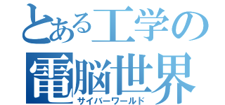 とある工学の電脳世界（サイバーワールド）