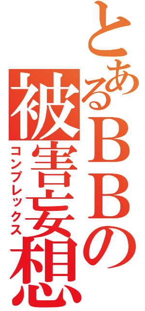 とあるＢＢの被害妄想（コンプレックス）