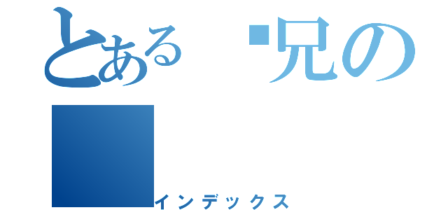 とある虗兄の（インデックス）