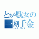 とある駄女の一刻千金（ふぁん せいど）