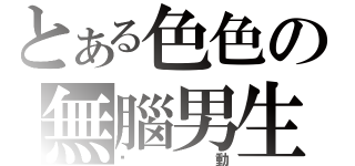 とある色色の無腦男生（雞動）