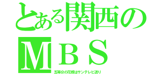 とある関西のＭＢＳ（五等分の花嫁はサンテレビ送り）