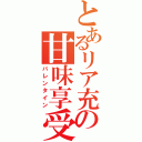 とあるリア充の甘味享受（バレンタイン）