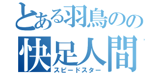 とある羽鳥のの快足人間（スピードスター）