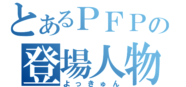 とあるＰＦＰの登場人物（よっきゅん）