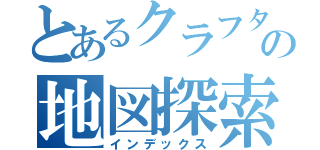 とあるクラフターの地図探索（インデックス）